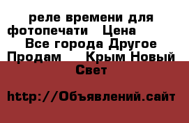 реле времени для фотопечати › Цена ­ 1 000 - Все города Другое » Продам   . Крым,Новый Свет